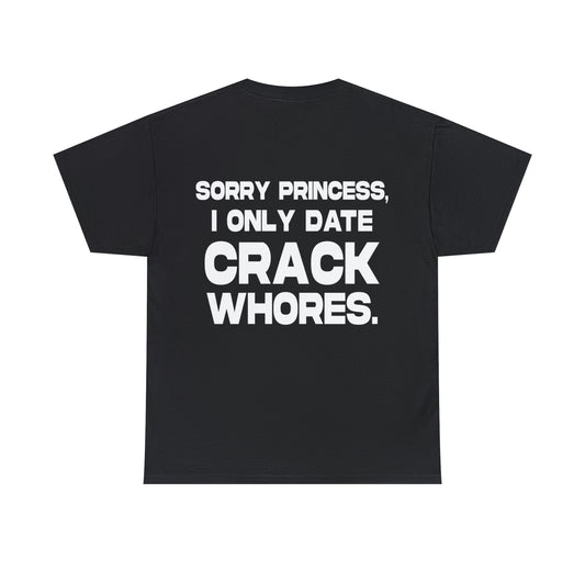 Sorry Princess, I Only Date Crack Whores - Cotton Tee (Design on Back)