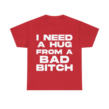 I Need a Hug from a Bad Bitch - Cotton Tee