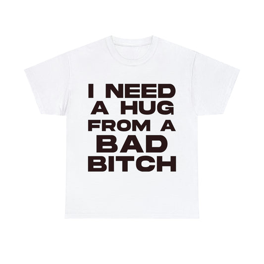 I Need a Hug from a Bad Bitch - Cotton Tee