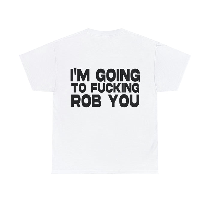 I'm Going to Fucking Rob You - Cotton Tee (Design on Back)