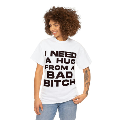 I Need a Hug from a Bad Bitch - Cotton Tee