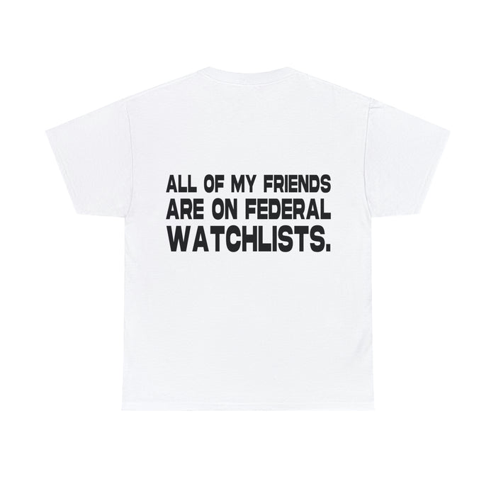 All of my Friends are on Federal Watchlists - Cotton Tee (Design on Back)