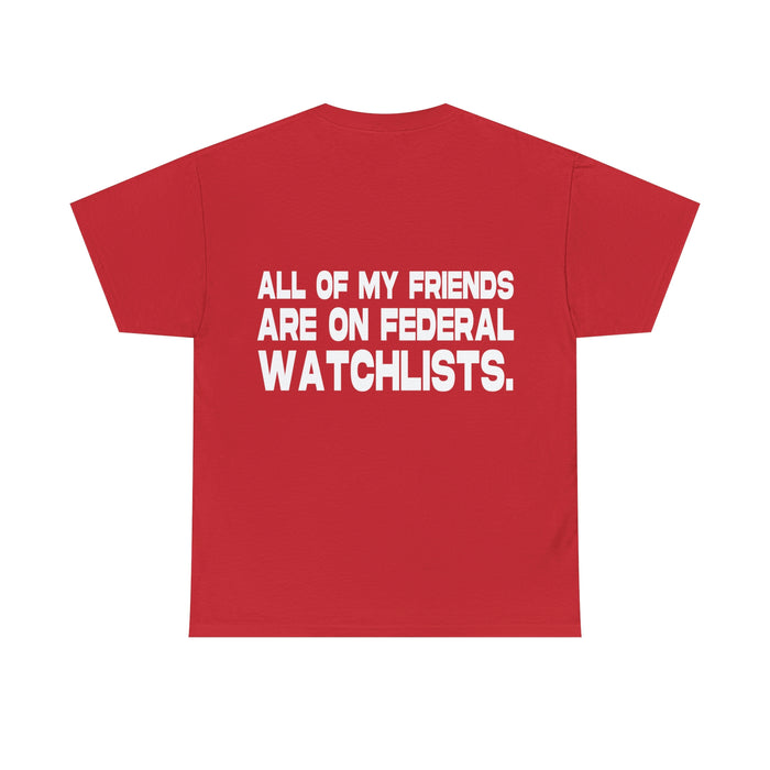 All of my Friends are on Federal Watchlists - Cotton Tee (Design on Back)