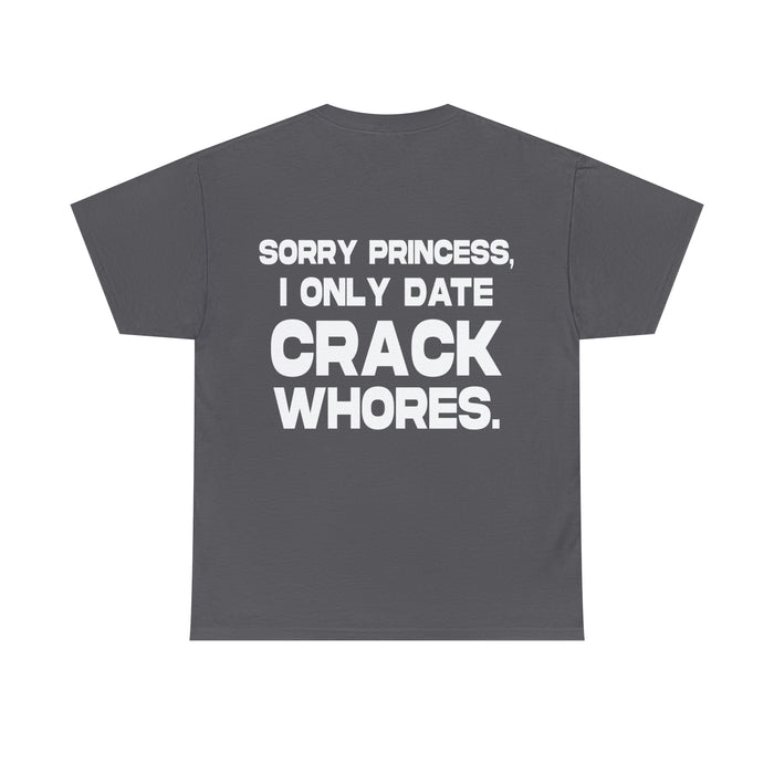Sorry Princess, I Only Date Crack Whores - Cotton Tee (Design on Back)