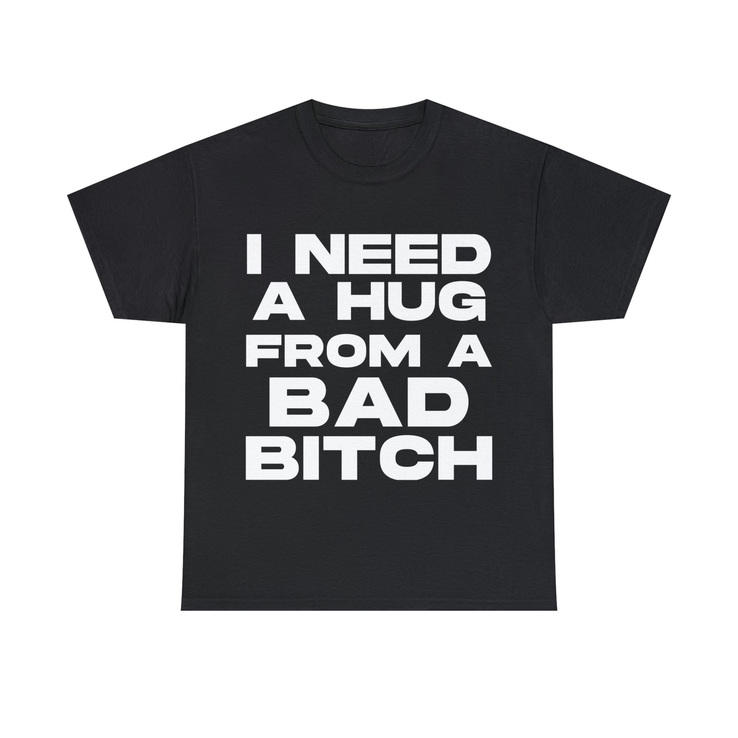 I Need a Hug from a Bad Bitch - Cotton Tee